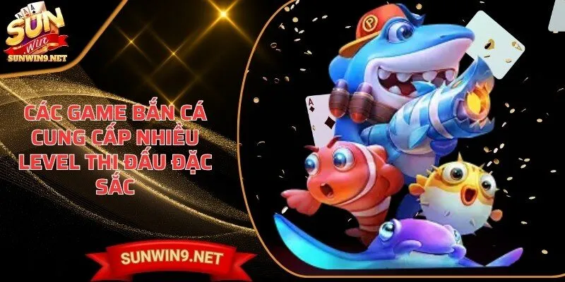 Các game bắn cá cung cấp nhiều level thi đấu đặc sắc