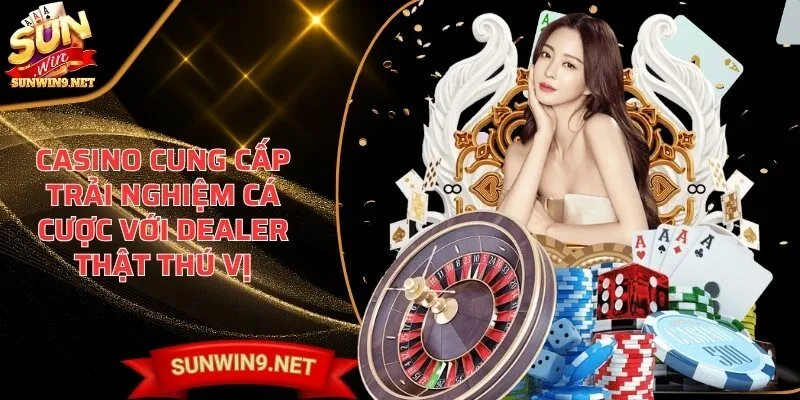 Casino cung cấp trải nghiệm cá cược với dealer thật thú vị